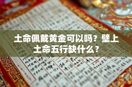 土命佩戴黄金可以吗？壁上土命五行缺什么？