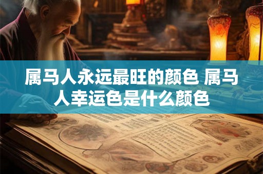 属马人永远最旺的颜色 属马人幸运色是什么颜色