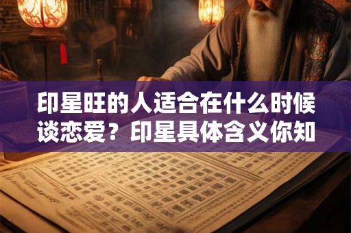 印星旺的人适合在什么时候谈恋爱？印星具体含义你知道吗？