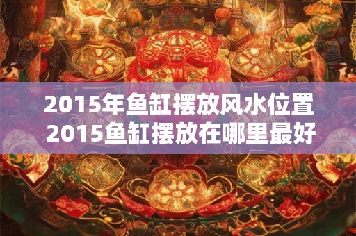 2015年鱼缸摆放风水位置 2015鱼缸摆放在哪里最好