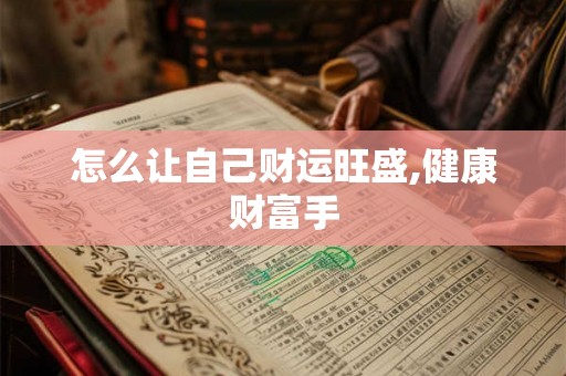 怎么让自己财运旺盛,健康财富手