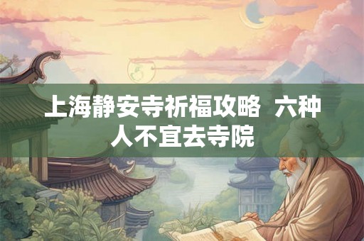 上海静安寺祈福攻略  六种人不宜去寺院