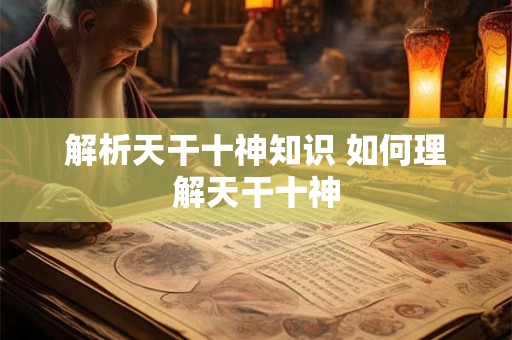 解析天干十神知识 如何理解天干十神