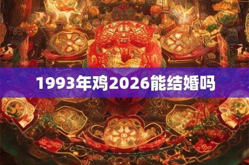 1993年鸡2026能结婚吗