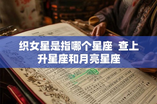织女星是指哪个星座  查上升星座和月亮星座