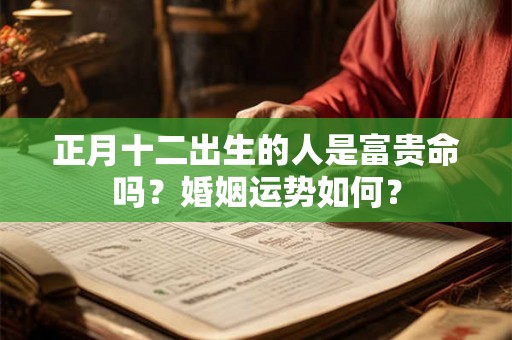 正月十二出生的人是富贵命吗？婚姻运势如何？