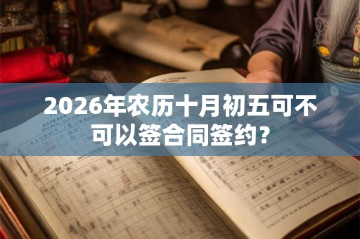 2026年农历十月初五可不可以签合同签约？