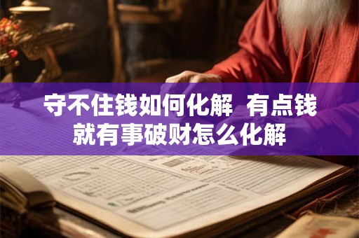 守不住钱如何化解  有点钱就有事破财怎么化解