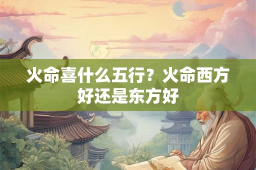 火命喜什么五行？火命西方好还是东方好