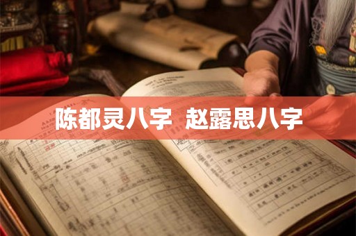 陈都灵八字  赵露思八字