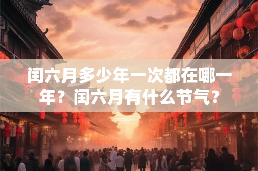闰六月多少年一次都在哪一年？闰六月有什么节气？