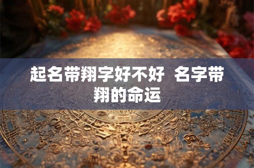 起名带翔字好不好  名字带翔的命运