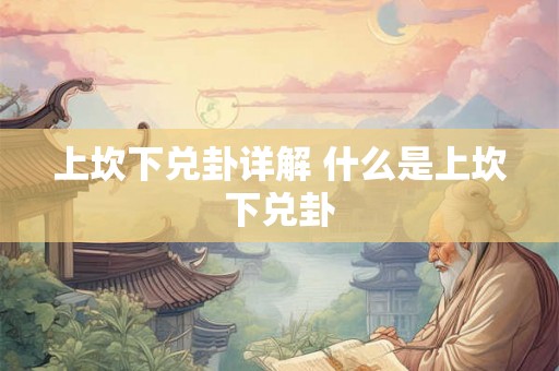 上坎下兑卦详解 什么是上坎下兑卦 上坎下兑卦详解 什么是上坎下兑卦