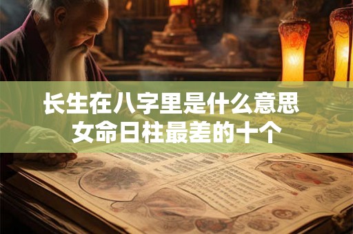 长生在八字里是什么意思  女命日柱最差的十个