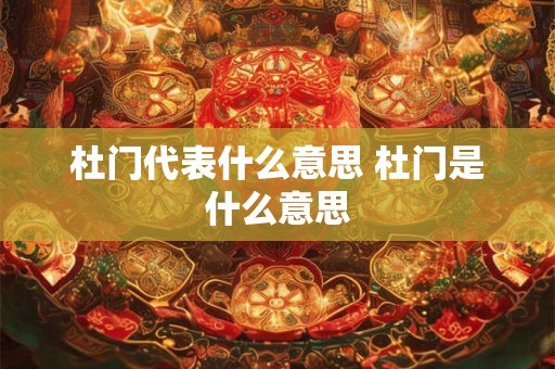 杜门代表什么意思 杜门是什么意思