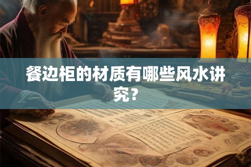 餐边柜的材质有哪些风水讲究？