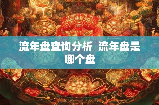 流年盘查询分析  流年盘是哪个盘