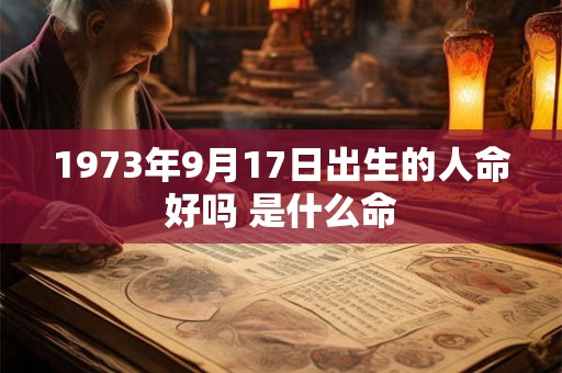 1973年9月17日出生的人命好吗 是什么命