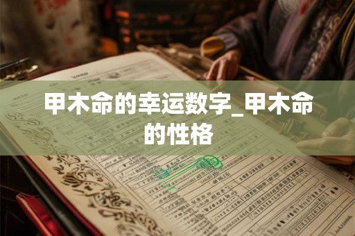 甲木命的幸运数字_甲木命的性格