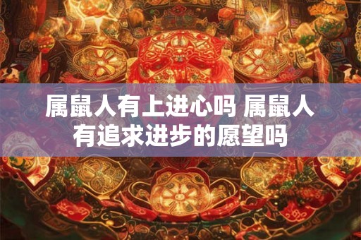 属鼠人有上进心吗 属鼠人有追求进步的愿望吗