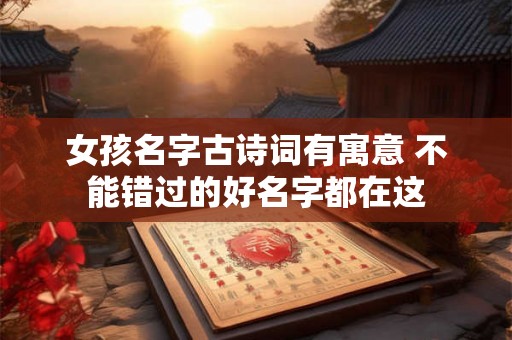 女孩名字古诗词有寓意 不能错过的好名字都在这 女孩名字古诗词有寓意 不能错过的好名字都在这