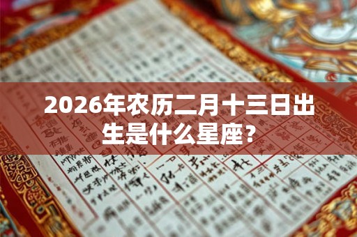 2026年农历二月十三日出生是什么星座? 2026年农历二月十三日出生是什么星座?