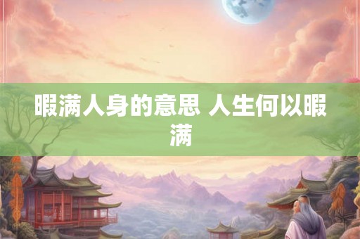 暇满人身的意思 人生何以暇满