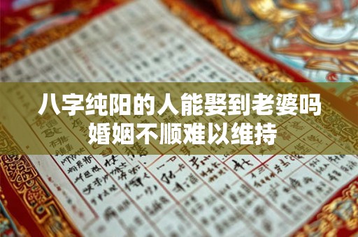 八字纯阳的人能娶到老婆吗 婚姻不顺难以维持