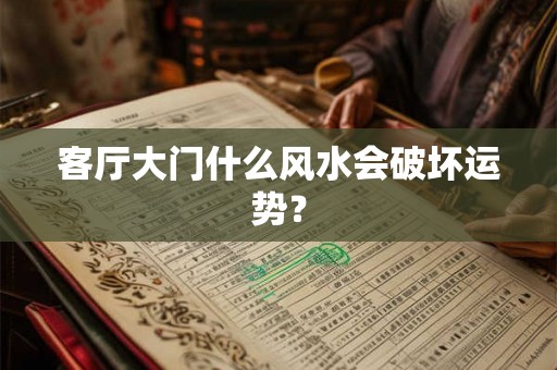客厅大门什么风水会破坏运势? 客厅大门什么风水会破坏运势?