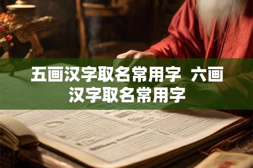 五画汉字取名常用字  六画汉字取名常用字