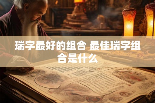 瑞字最好的组合 最佳瑞字组合是什么