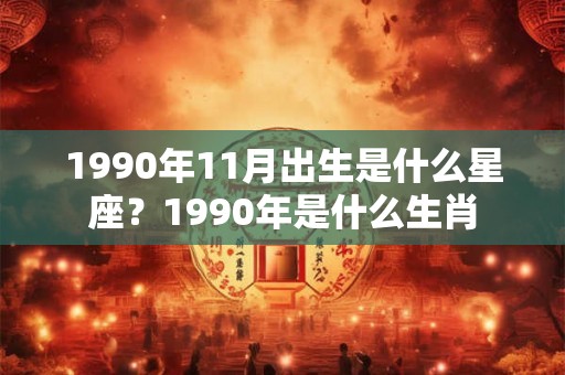 1990年11月出生是什么星座？1990年是什么生肖