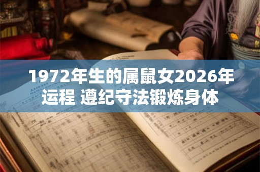 1972年生的属鼠女2026年运程 遵纪守法锻炼身体
