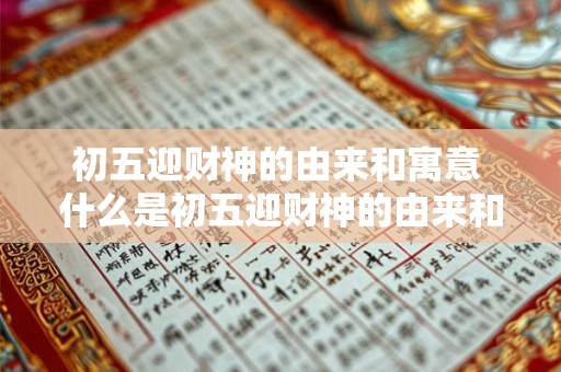 初五迎财神的由来和寓意 什么是初五迎财神的由来和寓意