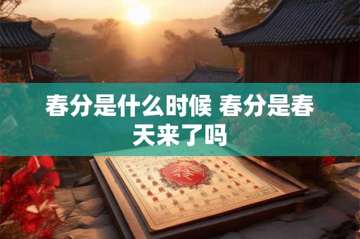 春分是什么时候 春分是春天来了吗