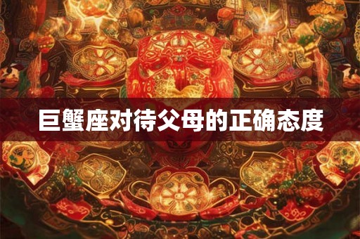 巨蟹座对待父母的正确态度