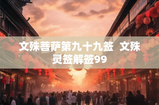 文殊菩萨第九十九签  文殊灵签解签99