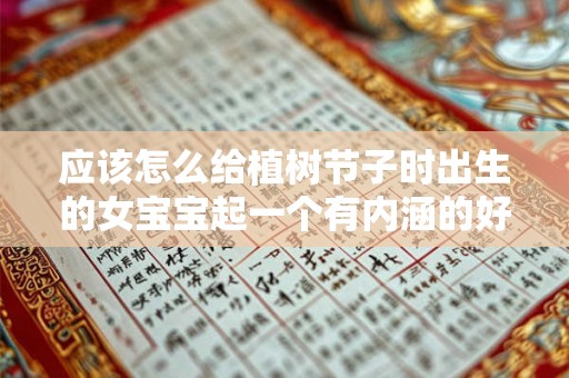 应该怎么给植树节子时出生的女宝宝起一个有内涵的好名字
