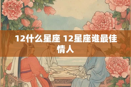 12什么星座 12星座谁最佳情人