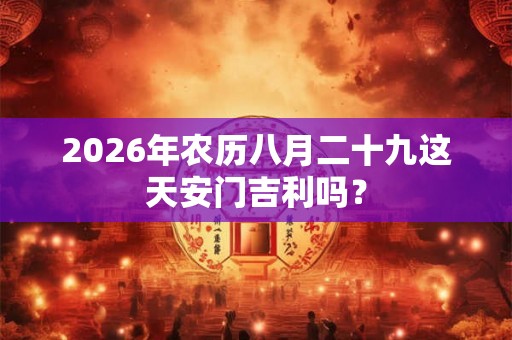 2026年农历八月二十九这天安门吉利吗？