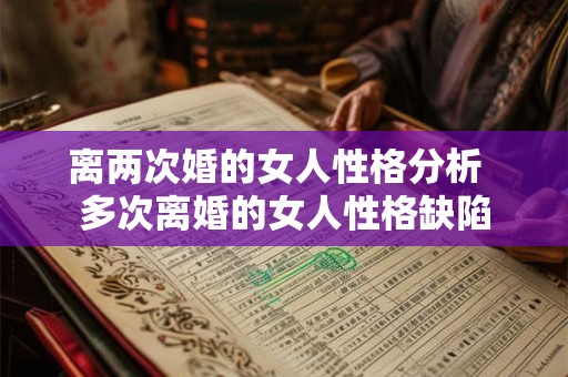 离两次婚的女人性格分析  多次离婚的女人性格缺陷