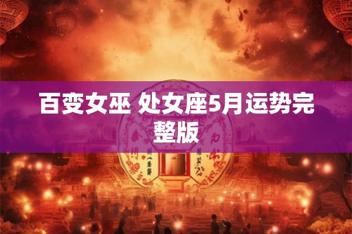 百变女巫 处女座5月运势完整版