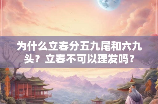 为什么立春分五九尾和六九头？立春不可以理发吗？