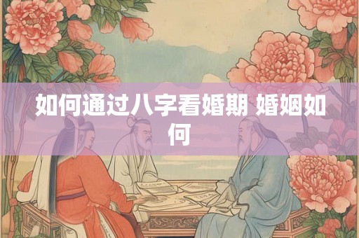 如何通过八字看婚期 婚姻如何