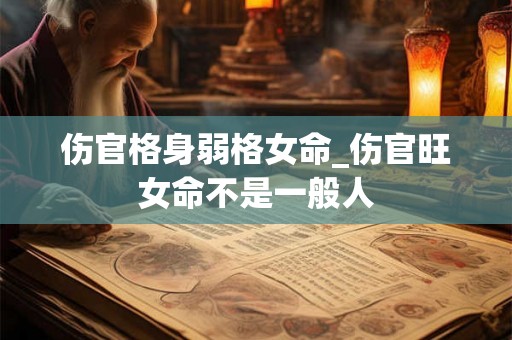 伤官格身弱格女命_伤官旺女命不是一般人