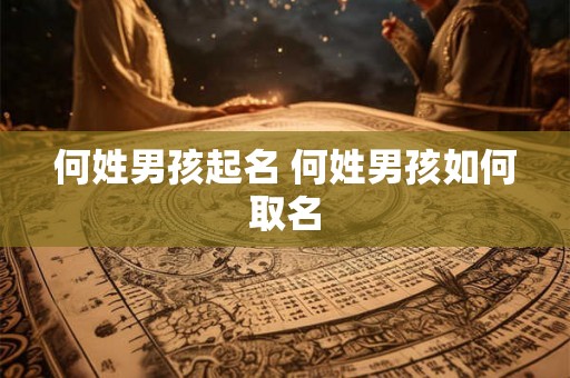 何姓男孩起名 何姓男孩如何取名 何姓男孩起名 何姓男孩如何取名