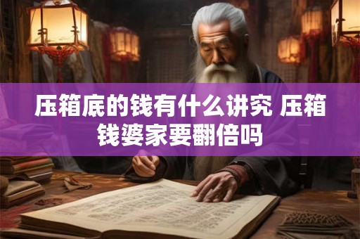压箱底的钱有什么讲究 压箱钱婆家要翻倍吗