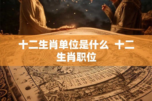 十二生肖单位是什么  十二生肖职位