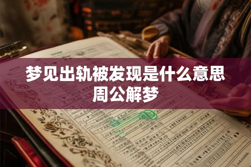 梦见出轨被发现是什么意思周公解梦 梦见出轨被发现是什么意思周公解梦