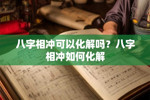 八字相冲可以化解吗？八字相冲如何化解